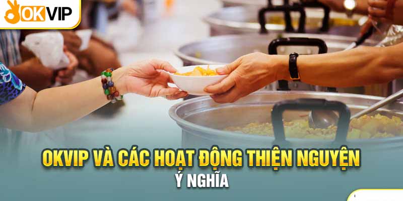Okvip Và Các Hoạt Động Thiện Nguyện Ý Nghĩa Tới Cộng Đồng 2 Chương trình thiện nguyện giúp đỡ cho những người khó khăn