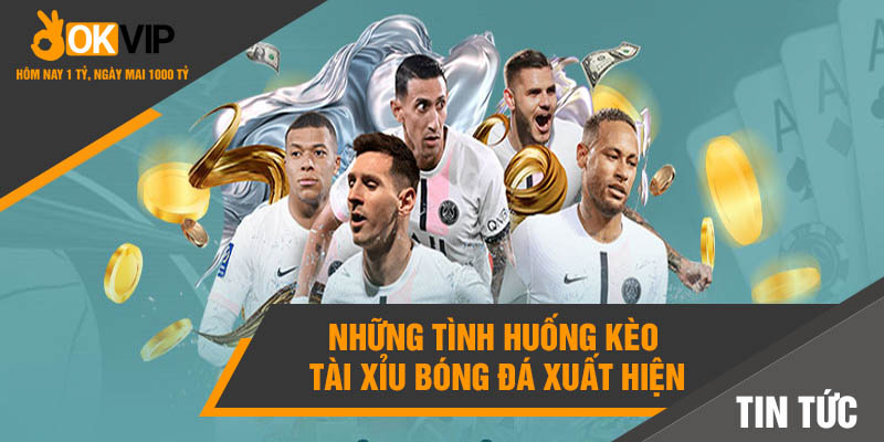 Kèo Tài Xỉu Là Gì? Mẹo Cá Cược Tài Xỉu Bạn Nên Biết 2 Những tình huống kèo tài xỉu bóng đá xuất hiện