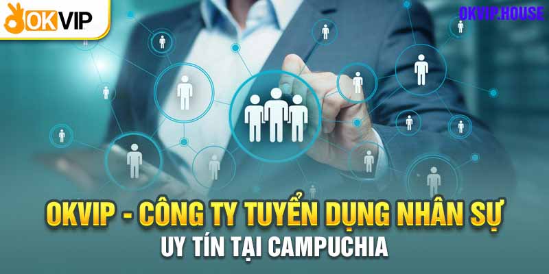 Top 4 Công Việc Lương Cao Tại Campuchia Để Bạn Thử Sức 3 Okvip mang đến cơ hội việc làm hấp dẫn cho người lao động
