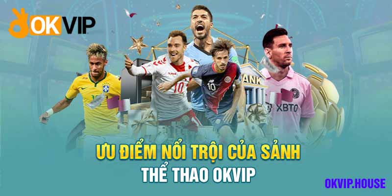 Ưu thế vượt trội mà Okvip mang đến cho hội viên